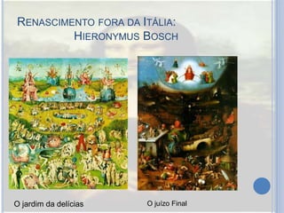 RENASCIMENTO FORA DA ITÁLIA:
HIERONYMUS BOSCH
O jardim da delícias O juízo Final
 