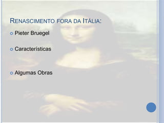 RENASCIMENTO FORA DA ITÁLIA:
 Pieter Bruegel
 Características
 Algumas Obras
 