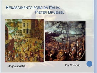 RENASCIMENTO FORA DA ITÁLIA:
PIETER BRUEGEL
Jogos infantis Dia Sombrio
 