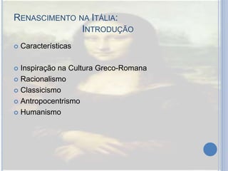 RENASCIMENTO NA ITÁLIA:
INTRODUÇÃO
 Características
 Inspiração na Cultura Greco-Romana
 Racionalismo
 Classicismo
 Antropocentrismo
 Humanismo
 