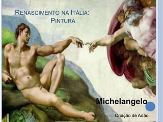RENASCIMENTO NA ITÁLIA:
PINTURA
Criação de Adão
Michelangelo
 