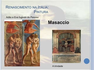 RENASCIMENTO NA ITÁLIA:
PINTURA
Adão e Eva fugindo do Paraíso
A trindade
Masaccio
 