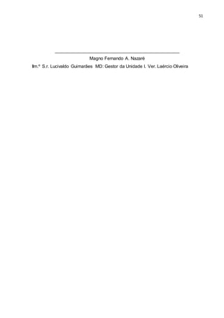51
_________________________________________________
Magno Fernando A. Nazaré
Ilm.º S.r. Lucivaldo Guimarães MD: Gestor da Unidade I. Ver. Laércio Oliveira
 