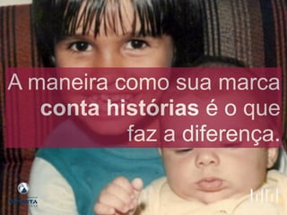 A maneira como sua marca
conta histórias é o que
faz a diferença.
 