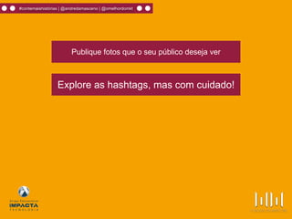 #contemaishistórias | @andredamasceno | @omelhordomkt
Publique fotos que o seu público deseja ver
Explore as hashtags, mas com cuidado!
 