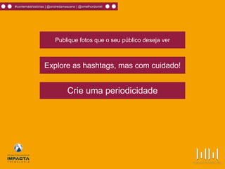 #contemaishistórias | @andredamasceno | @omelhordomkt
Publique fotos que o seu público deseja ver
Explore as hashtags, mas com cuidado!
Crie uma periodicidade
 