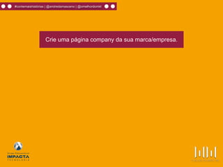 #contemaishistórias | @andredamasceno | @omelhordomkt
Crie uma página company da sua marca/empresa.
 