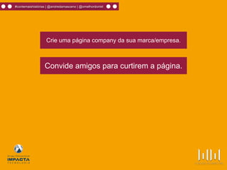 #contemaishistórias | @andredamasceno | @omelhordomkt
Crie uma página company da sua marca/empresa.
Convide amigos para curtirem a página.
 
