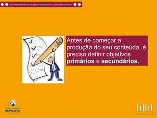 #contemaishistórias | @andredamasceno | @omelhordomkt
Antes de começar a
produção do seu conteúdo, é
preciso definir objetivos
primários e secundários.
 