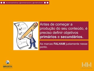#contemaishistórias | @andredamasceno | @omelhordomkt
As marcas FALHAM justamente nesse
ponto.
Antes de começar a
produção do seu conteúdo, é
preciso definir objetivos
primários e secundários.
 