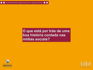 #contemaishistórias | @andredamasceno | @omelhordomkt
O que está por trás de uma
boa história contada nas
mídias sociais?
 