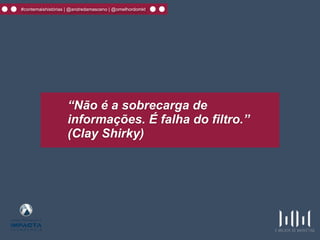 #contemaishistórias | @andredamasceno | @omelhordomkt
“Não é a sobrecarga de
informações. É falha do filtro.”
(Clay Shirky)
 