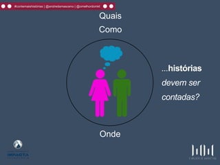#contemaishistórias | @andredamasceno | @omelhordomkt
Quais
Como
...histórias
devem ser
contadas?
Onde
 