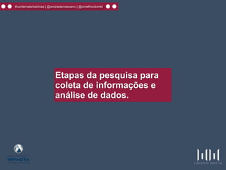 #contemaishistórias | @andredamasceno | @omelhordomkt
Etapas da pesquisa para
coleta de informações e
análise de dados.
 