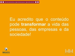 #contemaishistórias | @andredamasceno | @omelhordomkt
Eu acredito que o conteúdo
pode transformar a vida das
pessoas, das empresas e da
sociedade!
 