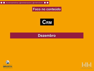 #contemaishistórias | @andredamasceno | @omelhordomkt
Dezembro
CRM
Foco no conteúdo
 