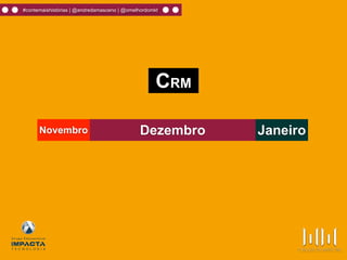 #contemaishistórias | @andredamasceno | @omelhordomkt
Dezembro JaneiroNovembro
CRM
 