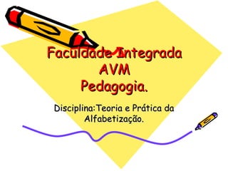 Faculdade Integrada AVM Pedagogia. Disciplina:Teoria e Prática da Alfabetização. 