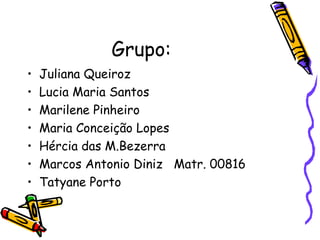 Grupo:  <ul><li>Juliana Queiroz </li></ul><ul><li>Lucia Maria Santos  </li></ul><ul><li>Marilene Pinheiro </li></ul><ul><l...