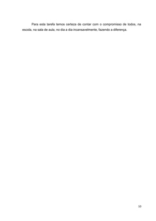 10
Para esta tarefa temos certeza de contar com o compromisso de todos, na
escola, na sala de aula, no dia a dia incansavelmente, fazendo a diferença.
 