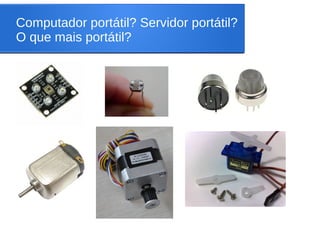 Computador portátil? Servidor portátil?
O que mais portátil?
 
