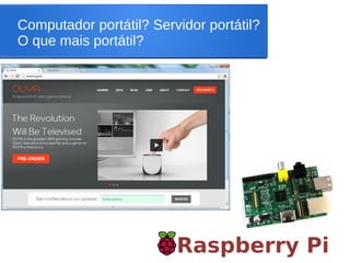 Computador portátil? Servidor portátil?
O que mais portátil?
Raspberry Pi
 