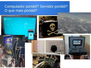 Computador portátil? Servidor portátil?
O que mais portátil?
 