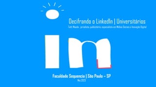 Decifrando o LinkedIn | Universitários
Tatti Maeda , jornalista, publicitária, especialista em Mídias Sociais e Inovação Digital
Faculdade Sequencia | São Paulo – SP
Mai.2023
 