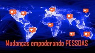 Mudanças empoderando PESSOAS
 