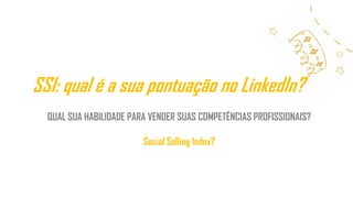 SSI: qual é a sua pontuação no LinkedIn?
QUAL SUA HABILIDADE PARA VENDER SUAS COMPETÊNCIAS PROFISSIONAIS?
Social Selling Index?
 