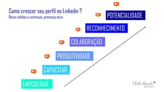EMPODERAR
CAPACITAR
PRODUTIVIDADE
COLABORAÇÃO
RECONHECIMENTO
POTENCIALIDADE
Como crescer seu perfil no Linkedin ?
Bases sólidas e contínuas, presença ativa
 