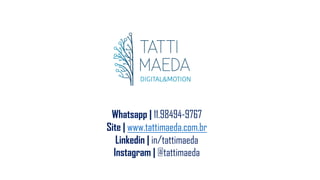 Whatsapp | 11.98494-9767
Site | www.tattimaeda.com.br
Linkedin | in/tattimaeda
Instagram | @tattimaeda
 