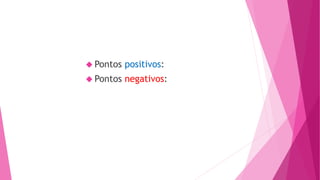  Pontos positivos: 
 Pontos negativos: 
 