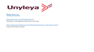 Referências:
https://www.onze.com.br/blog/patrimonio/
Patrimônio: o que significa e quais são os seus tipos
https://www.educamaisbrasil.com.br/educacao/dicas/o-que-e-patrimonio-cultural
O que é Patrimônio Cultural?
 
