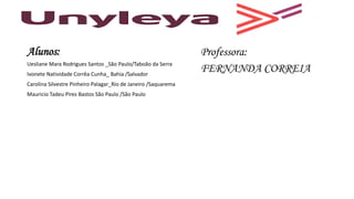 Alunos: Professora:
FERNANDA CORREIA
Uesliane Mara Rodrigues Santos _São Paulo/Taboão da Serra
Ivonete Natividade Corrêa Cunha_ Bahia /Salvador
Carolina Silvestre Pinheiro Palagar_Rio de Janeiro /Saquarema
Mauricio Tadeu Pires Bastos São Paulo /São Paulo
 