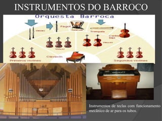 INSTRUMENTOS DO BARROCO
Instrumentos de teclas com funcionamento
mecânico de ar para os tubos.
 