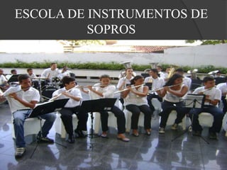 ESCOLA DE INSTRUMENTOS DE
SOPROS
 