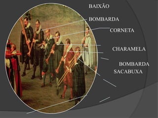 BAIXÃO
BOMBARDA
CORNETA
CHARAMELA
BOMBARDA
SACABUXA
 