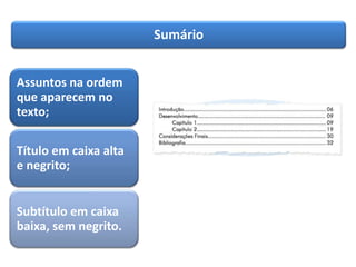 Sumário
Assuntos na ordem
que aparecem no
texto;
Título em caixa alta
e negrito;
Subtítulo em caixa
baixa, sem negrito.
 