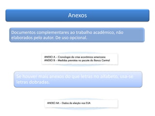 Anexos
Documentos complementares ao trabalho acadêmico, não
elaborados pelo autor. De uso opcional.
Se houver mais anexos do que letras no alfabeto, usa-se
letras dobradas.
 