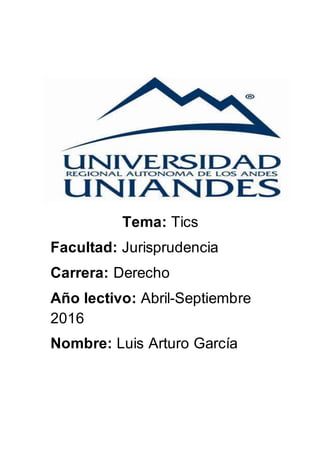 Tema: Tics
Facultad: Jurisprudencia
Carrera: Derecho
Año lectivo: Abril-Septiembre
2016
Nombre: Luis Arturo García
 