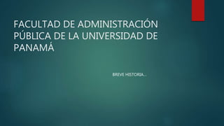 FACULTAD DE ADMINISTRACIÓN
PÚBLICA DE LA UNIVERSIDAD DE
PANAMÁ
BREVE HISTORIA…
 