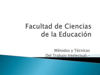 Facultad de Ciencias de la Educación                     Métodos y Técnicas Del Trabajo Intelectual.-      