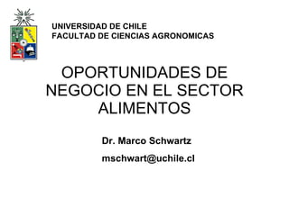 OPORTUNIDADES DE NEGOCIO EN EL SECTOR ALIMENTOS UNIVERSIDAD DE CHILE FACULTAD DE CIENCIAS AGRONOMICAS   Dr. Marco Schwartz [email_address] 
