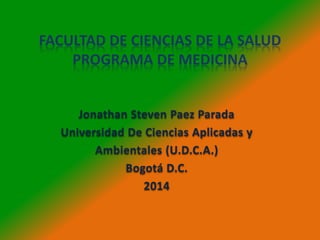 FACULTAD DE CIENCIAS DE LA SALUD
PROGRAMA DE MEDICINA
Jonathan Steven Paez Parada
Universidad De Ciencias Aplicadas y
Ambientales (U.D.C.A.)
Bogotá D.C.
2014
 