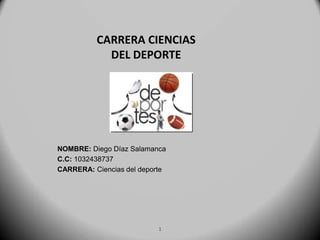 CARRERA CIENCIAS
DEL DEPORTE
NOMBRE: Diego Díaz Salamanca
C.C: 1032438737
CARRERA: Ciencias del deporte
1
 