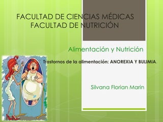 FACULTAD DE CIENCIAS MÉDICAS
FACULTAD DE NUTRICIÓN
Alimentación y Nutrición
Trastornos de la alimentación: ANOREXIA Y BULIMIA.

Silvana Florian Marin

 