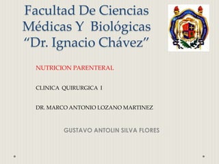 Facultad De Ciencias
Médicas Y Biológicas
“Dr. Ignacio Chávez”
GUSTAVO ANTOLIN SILVA FLORES
NUTRICION PARENTERAL
CLINICA QUIRURGICA I
DR. MARCO ANTONIO LOZANO MARTINEZ
 