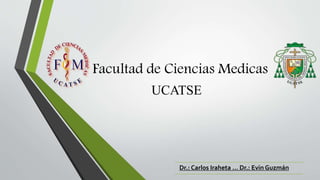 Facultad de Ciencias Medicas
UCATSE
Dr.: Carlos Iraheta … Dr.: Evin Guzmán
 