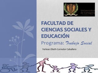 Programa: Trabajo Social
FACULTAD DE
CIENCIAS SOCIALES Y
EDUCACIÓN
Yerlean Elieth Corredor Caballero
 